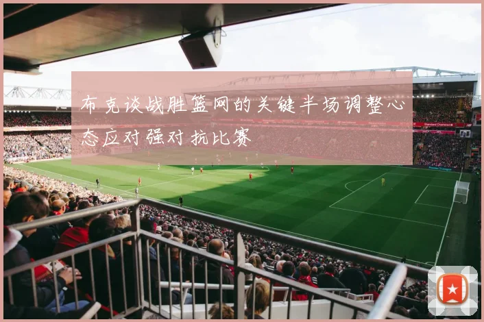 布克谈战胜篮网的关键半场调整心态应对强对抗比赛