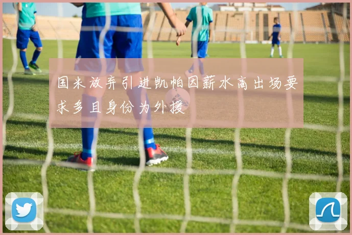 国米放弃引进凯帕因薪水高出场要求多且身份为外援