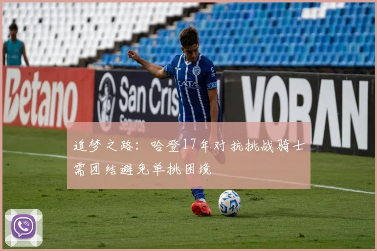 追梦之路：哈登17年对抗挑战骑士需团结避免单挑困境