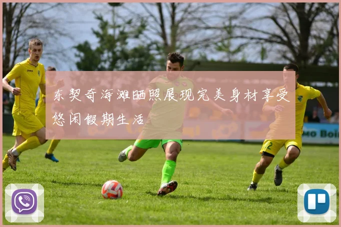 东契奇海滩晒照展现完美身材享受悠闲假期生活