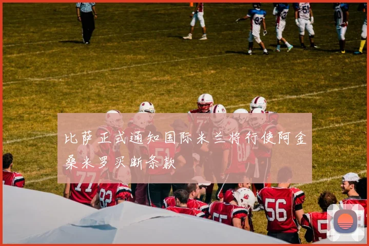 比萨正式通知国际米兰将行使阿金桑米罗买断条款