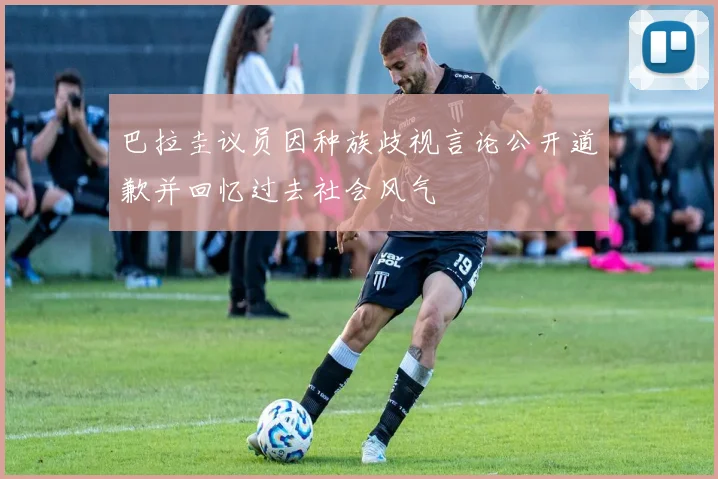 巴拉圭议员因种族歧视言论公开道歉并回忆过去社会风气