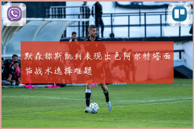 默森称斯凯利表现出色阿尔特塔面临战术选择难题