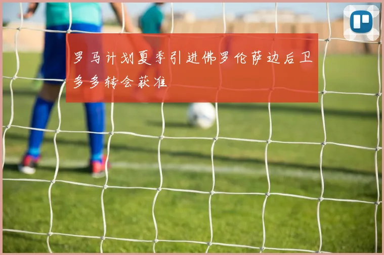 罗马计划夏季引进佛罗伦萨边后卫多多转会获准