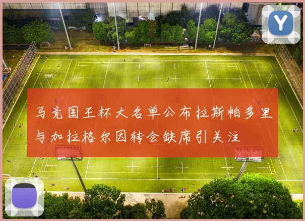 马竞国王杯大名单公布拉斯帕多里与加拉格尔因转会缺席引关注